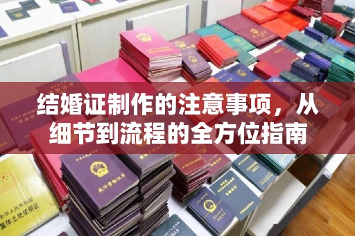 河北结婚证制作的注意事项，从细节到流程的全方位指南