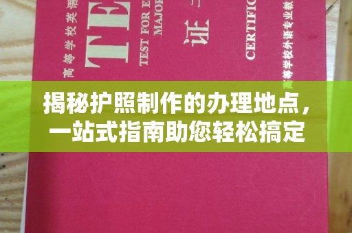 昌邑揭秘护照制作的办理地点，一站式指南助您轻松搞定